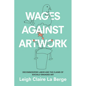 Wages Against Artwork: Decommodified Labor and the Claims of Socially Engaged Art - Paperback