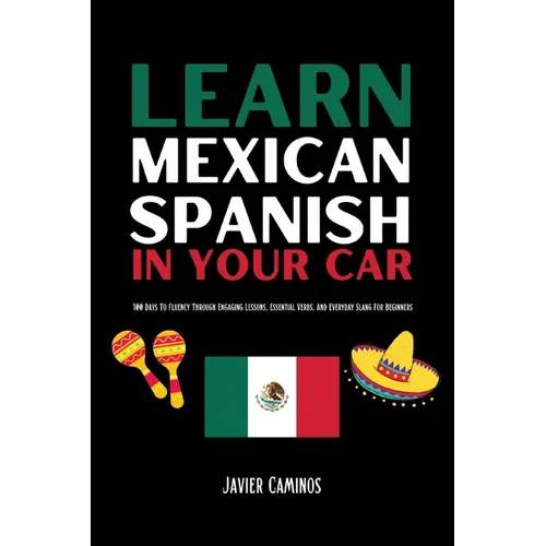 Learn Mexican Spanish In Your Car: 100 Days To Fluency Through Engaging Lessons, Essential Verbs, And Everyday Slang For Beginners - Paperback