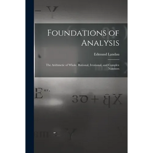 Foundations of Analysis; the Arithmetic of Whole, Rational, Irrational, and Complex Numbers - Paperback