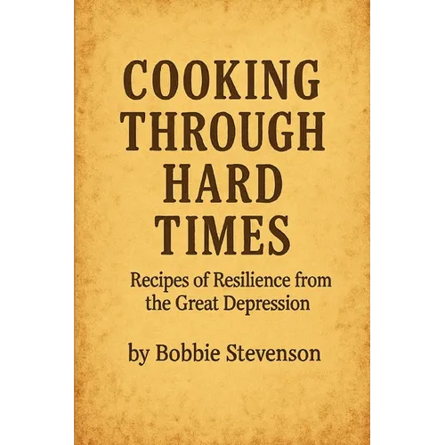 Cooking Through Hard Times Great Depression-Era Recipes From Real Families - Paperback