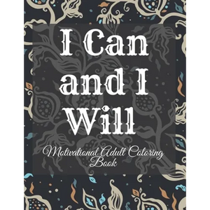 I Can and I Will Motivational Adult Coloring Book: Never Give Up Motivational and Inspirational Sayings Coloring Book for Adult Relaxation and Stress - Paperback