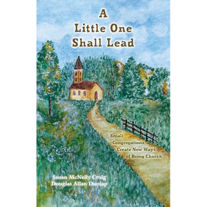 A Little One Shall Lead: Small Congregations Create New Ways of Being Church - Paperback