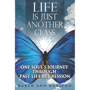 Life Is Just Another Class: One Soul's Journey Through Past Life Regression - Paperback