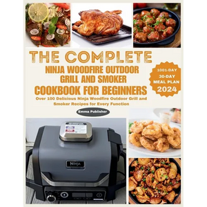 The Complete Ninja Woodfire Outdoor Grill and Smoker Cookbook for Beginners: Over 100 Delicious Ninja Woodfire Outdoor Grill and Smoker Recipes for Ev - Paperback
