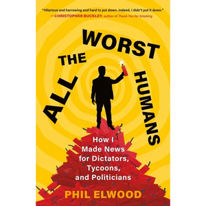All the Worst Humans: How I Made News for Dictators, Tycoons, and Politicians - Paperback