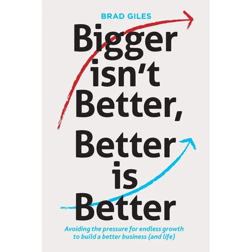 Bigger isn't Better, Better is Better: Avoiding the pressure for endless growth to build a better business (and life) - Paperback