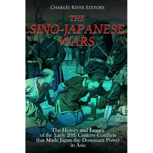 The Sino-Japanese Wars: The History and Legacy of the Early 20th Century Conflicts that Made Japan the Dominant Power in Asia - Paperback