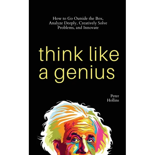 Think Like a Genius: How to Go Outside the Box, Analyze Deeply, Creatively Solve Problems, and Innovate - Paperback