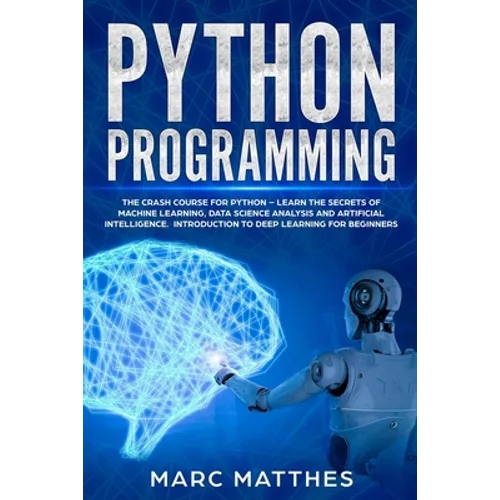Python Programming: The Crash Course for Python - Learn the Secrets of Machine Learning, Data Science Analysis and Artificial Intelligence - Paperback