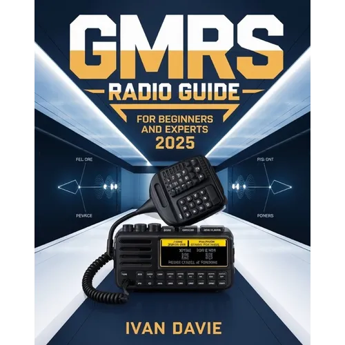 GMRS Radio Guide for Beginners and Experts: The Complete Step-by-Step Masterclass in Licensing, Setup, Programming, and Advanced Signal Strategies for - Paperback