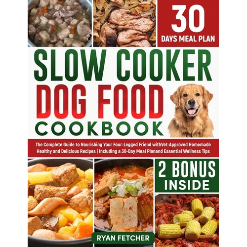 Slow Cooker Dog Food Cookbook: The Complete Guide to Nourishing Your Four Legged Friend with Vet-Approved Homemade Healthy Recipes, Including a 30-Day - Paperback