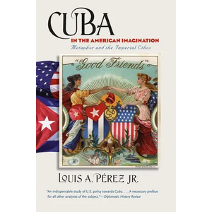 Cuba in the American Imagination: Metaphor and the Imperial Ethos - Paperback