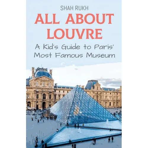 All About Louvre: A Kid's Guide to Paris' Most Famous Museum - Paperback
