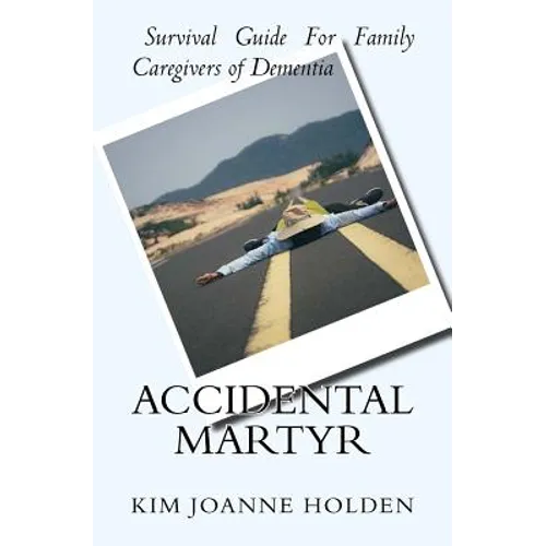 Accidental Martyr: Survival Guide For Family Caregivers Of Dementia - Paperback