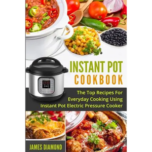 Instant Pot Cookbook: The Top Recipes For Everyday Cooking Using Instant Pot Electric Pressure Cooker - Paperback