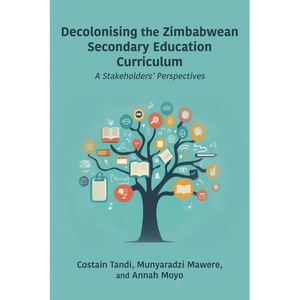 Decolonising the Zimbabwean Secondary Education Curriculum: A Stakeholders' Perspectives - Paperback