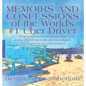 Memoirs and Confessions of the World's #1 Uber Driver: What I experienced and learned from driving 15,000 trips in the city of Los Angeles (Plus the s - Hardcover