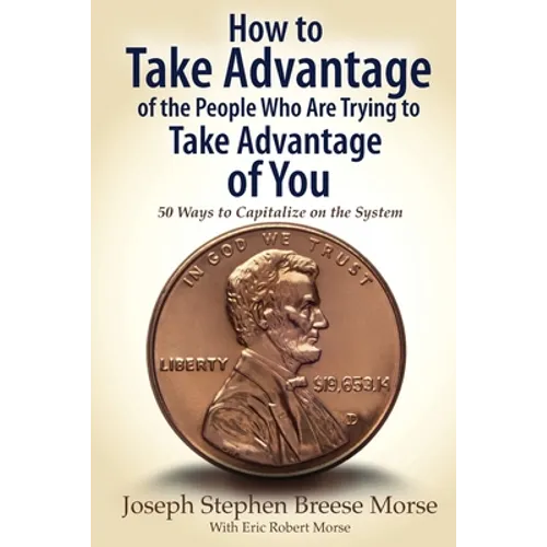 How to Take Advantage of the People Who Are Trying to Take Advantage of You: 50 Ways to Capitalize on the System - Paperback