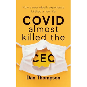 COVID Almost Killed The CEO: How A Near-Death Experience Birthed A New Life - Paperback