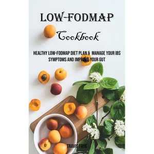 Low-FODMAP Cookbook: Healthy Low-FODMAP Diet Plan & Manage Your IBS Symptoms And Improve Your Gut - Paperback