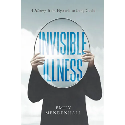 Invisible Illness: A History, from Hysteria to Long Covid - Hardcover