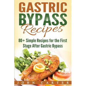 Gastric Bypass Recipes: 80+ Simple Recipes for the First Stage After Gastric Bypass Surgery - Paperback