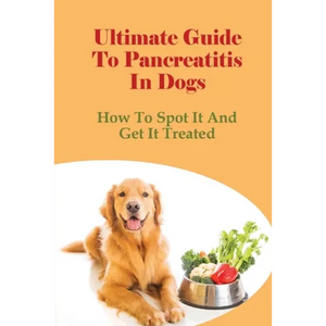 Ultimate Guide To Pancreatitis In Dogs: How To Spot It And Get It Treated: Pancreatitis Diet Recipes - Paperback