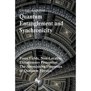 Quantum Entanglement and Synchronicity. Force Fields, Non-Locality, Extrasensory Perception. The Astonishing Properties of Quantum Physics. - Paperback