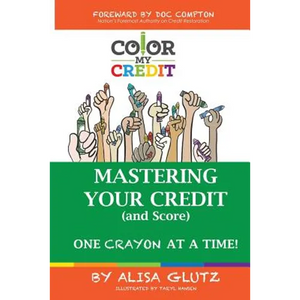 Color My Credit: Mastering Your Credit Report - And Score - One Crayon at a Time: Create YOUR Financial Legacy NOW - Paperback