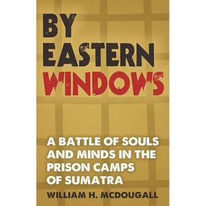 By Eastern Windows: The Story of a Battle of Souls and Minds in the Prison Camps of Sumatra - Paperback