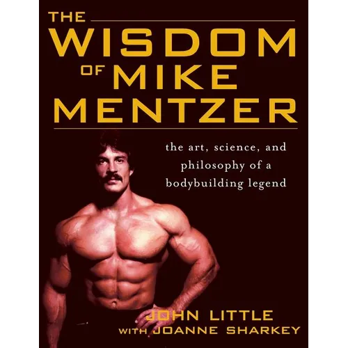 The Wisdom of Mike Mentzer: The Art, Science and Philosophy of a Bodybuilding Legend - Paperback