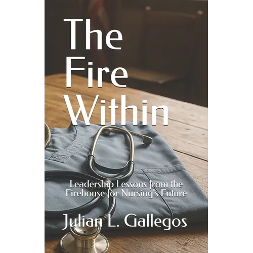 The Fire Within: Leadership Lessons from the Firehouse for Nursing's Future - Paperback