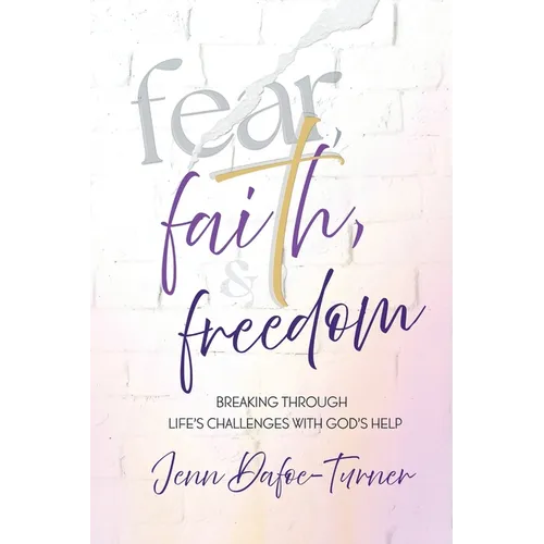 Fear, Faith, and Freedom: Breaking Through Life's Challenges with God's Help - Paperback