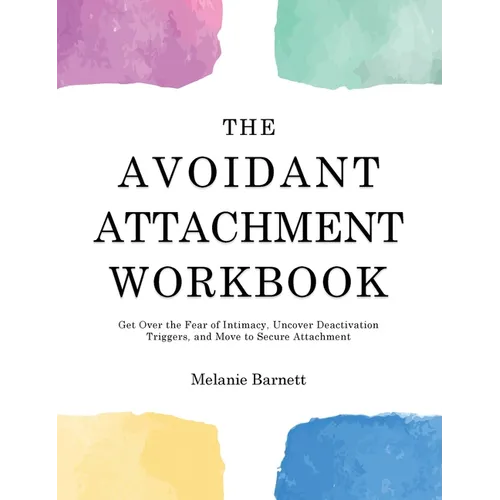 The Avoidant Attachment Workbook: Get Over the Fear of Intimacy, Uncover Deactivation Triggers, and Move to Secure Attachment - Hardcover