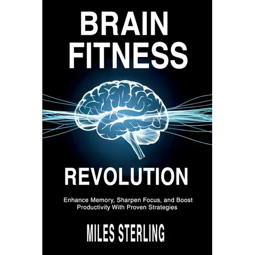 Brain Fitness Revolution: Enhance Memory, Sharpen Focus, and Boost Productivity with Proven Strategies - Paperback