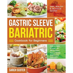 Gastric Sleeve Bariatric Cookbook for Beginners: Easy, Healthy & Delicious Recipes for Every Stage of Recovery Following Bariatric Surgery - Paperback