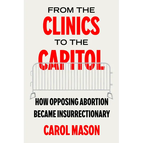 From the Clinics to the Capitol: How Opposing Abortion Became Insurrectionary Volume 14 - Hardcover