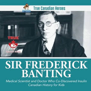 Sir Frederick Banting - Medical Scientist and Doctor Who Co-Discovered Insulin Canadian History for Kids True Canadian Heroes - Paperback
