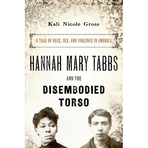 Hannah Mary Tabbs and the Disembodied Torso: A Tale of Race, Sex, and Violence in America - Paperback