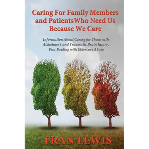 Caring for Family Members and Patients Who Need Us Because We Care: Information About Caring for Those with Alzheimer's Disease and Traumatic Brain In - Paperback