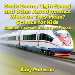 Sonic Boom, Light Speed and other Aerodynamics - What Do they Mean? Science for Kids - Children's Aeronautics & Space Book - Paperback
