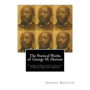The POETICAL WORKS of GEORGE M. HORTON,: The Colored Bard of North-Carolina, to which is prefixed The Life Of The Author, Written by Himself. - Paperback