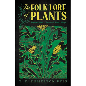 The Folk-Lore of Plants: Superstitions, Charms, and Plant Magic - Paperback