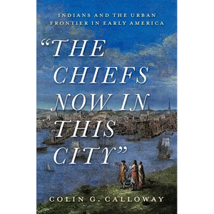 The Chiefs Now in This City: Indians and the Urban Frontier in Early America - Hardcover