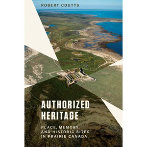 Authorized Heritage: Place, Memory, and Historic Sites in Prairie Canada - Paperback
