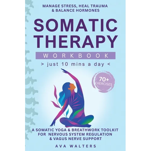 Somatic Therapy Workbook (Just 10 Mins a Day): 70+ Exercises to Manage Stress, Heal Trauma & Balance Hormones - A Somatic Yoga & Breathwork Toolkit fo - Hardcover