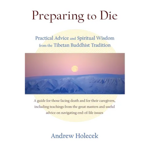Preparing to Die: Practical Advice and Spiritual Wisdom from the Tibetan Buddhist Tradition - Paperback