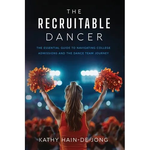 The Recruitable Dancer: The Essential Guide to Navigating College Admissions and the Dance Team Journey - Paperback