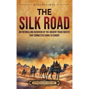 The Silk Road: An Enthralling Overview of the Ancient Trade Routes That Connected China to Europe - Hardcover
