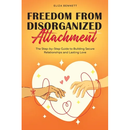 Freedom from Disorganized Attachment: The Step-by-Step Guide to Building Secure Relationships and Lasting Love - Paperback